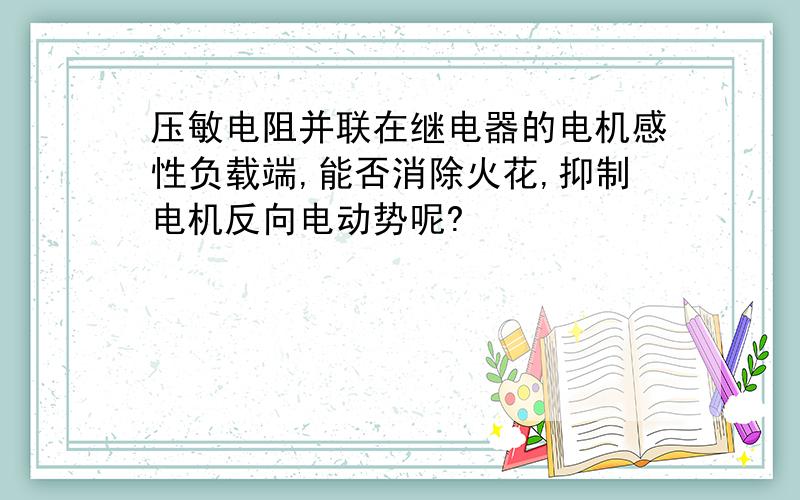 压敏电阻并联在继电器的电机感性负载端,能否消除火花,抑制电机反向电动势呢?