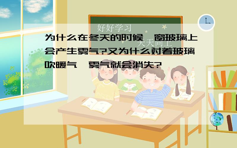 为什么在冬天的时候,窗玻璃上会产生雾气?又为什么对着玻璃吹暖气,雾气就会消失?