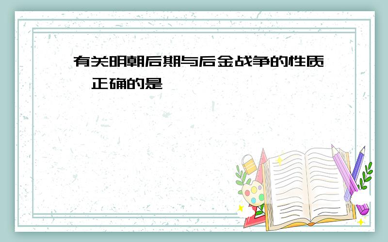 有关明朝后期与后金战争的性质,正确的是