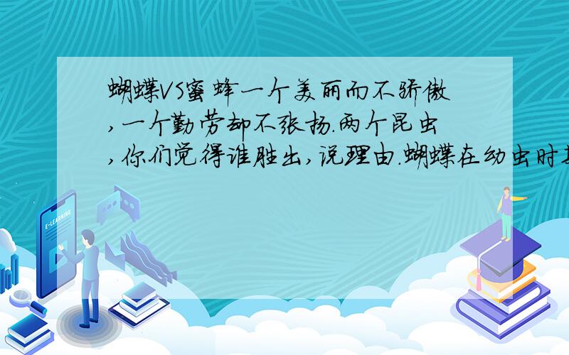 蝴蝶VS蜜蜂一个美丽而不骄傲,一个勤劳却不张扬.两个昆虫,你们觉得谁胜出,说理由.蝴蝶在幼虫时期破坏植物，蜜蜂在成虫时期