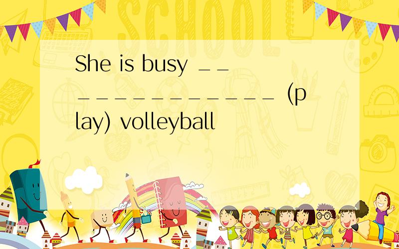 She is busy _____________ (play) volleyball