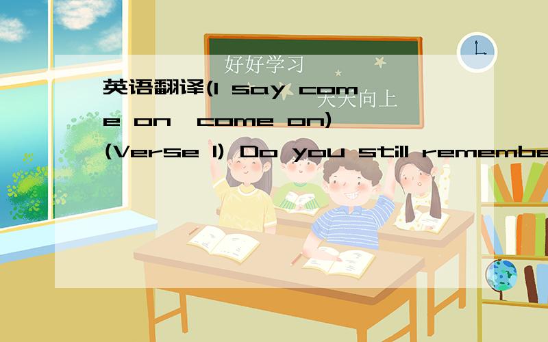 英语翻译(I say come on,come on) (Verse 1) Do you still remember