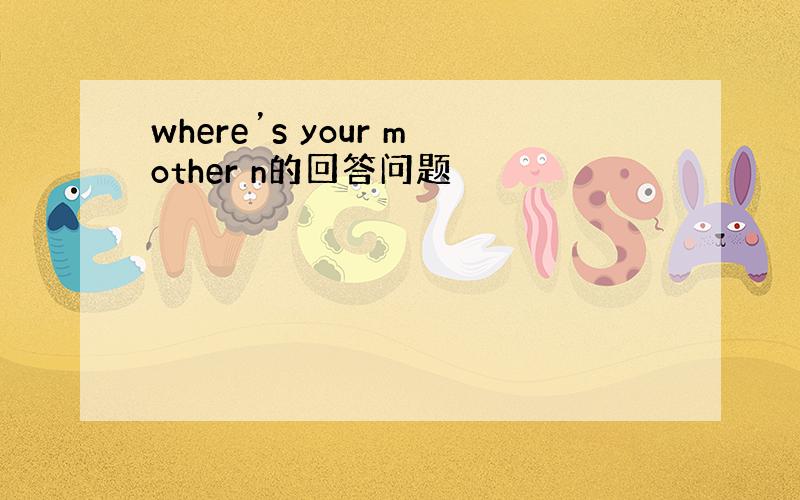 where’s your mother n的回答问题