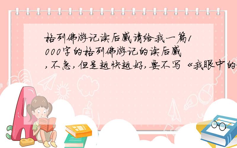 格列佛游记读后感请给我一篇1000字的格列佛游记的读后感,不急,但是越快越好,要不写《我眼中的格列佛》吧,一样