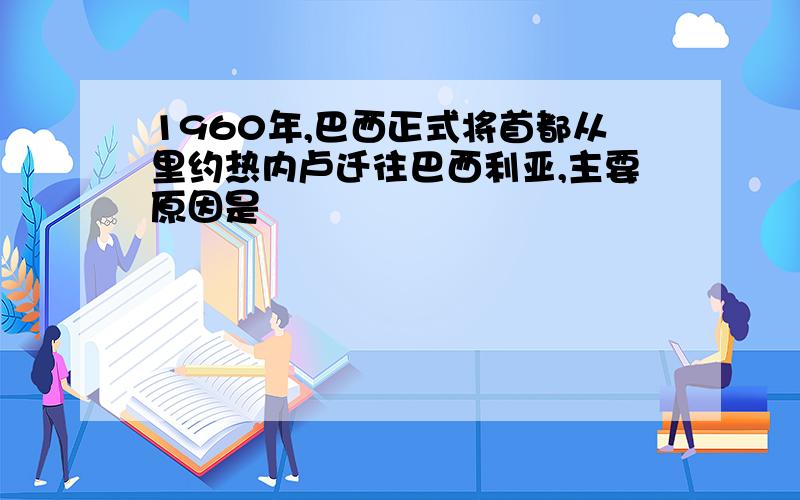 1960年,巴西正式将首都从里约热内卢迁往巴西利亚,主要原因是