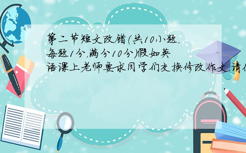 第二节短文改错（共10小题，每题1分，满分10分）假如英语课上老师要求同学们交换修改作文，请你修改你同桌写得一下作文。文