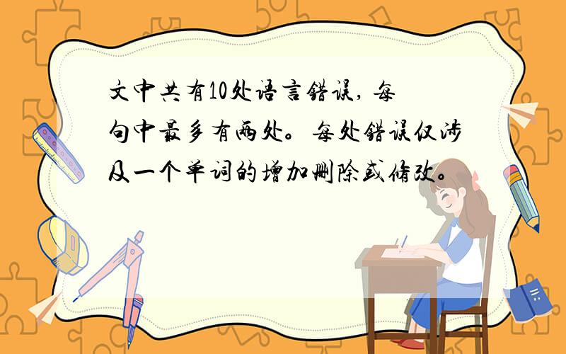 文中共有10处语言错误, 每句中最多有两处。每处错误仅涉及一个单词的增加删除或修改。