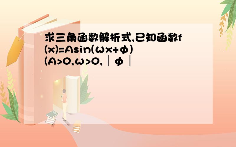 求三角函数解析式,已知函数f(x)=Asin(ωx+φ)(A>0,ω>0,│φ│