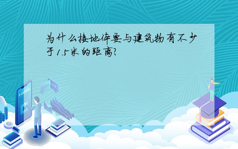 为什么接地体要与建筑物有不少于1.5米的距离?