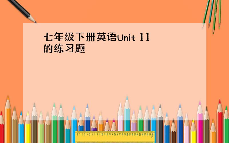 七年级下册英语Unit 11的练习题