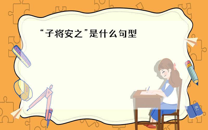 “子将安之”是什么句型