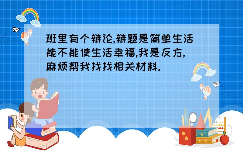 班里有个辩论,辩题是简单生活能不能使生活幸福,我是反方,麻烦帮我找找相关材料.