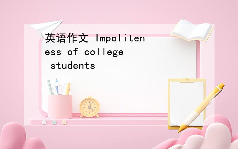 英语作文 Impoliteness of college students