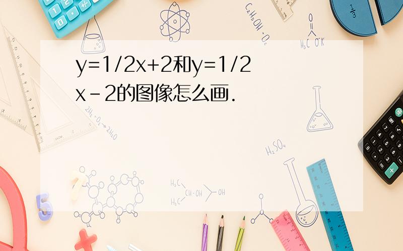 y=1/2x+2和y=1/2x-2的图像怎么画.