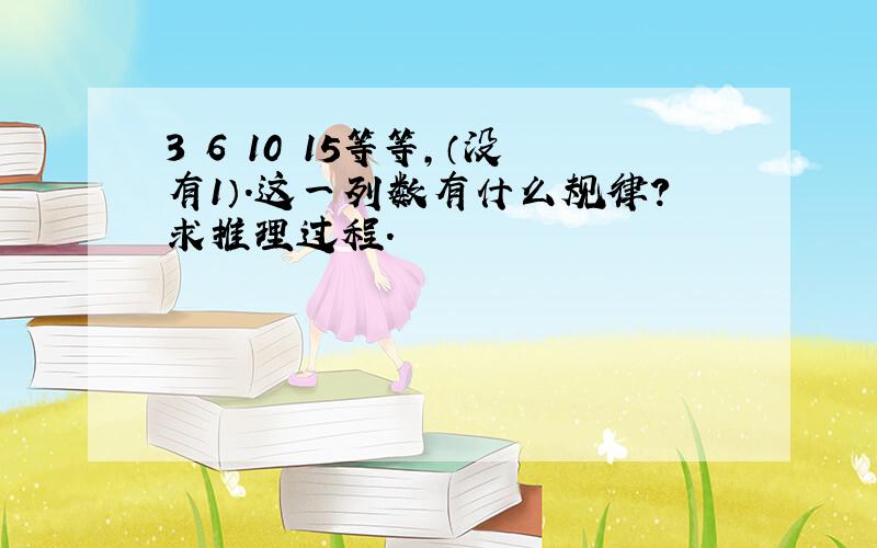 3 6 10 15等等,（没有1）.这一列数有什么规律?求推理过程.