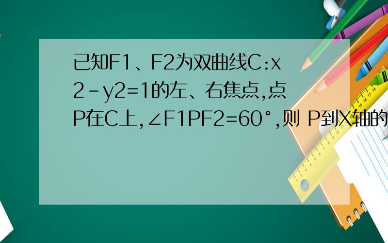 已知F1、F2为双曲线C:x2－y2=1的左、右焦点,点P在C上,∠F1PF2=60°,则 P到X轴的距离为?