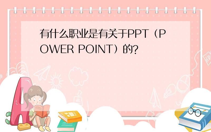 有什么职业是有关于PPT（POWER POINT）的?