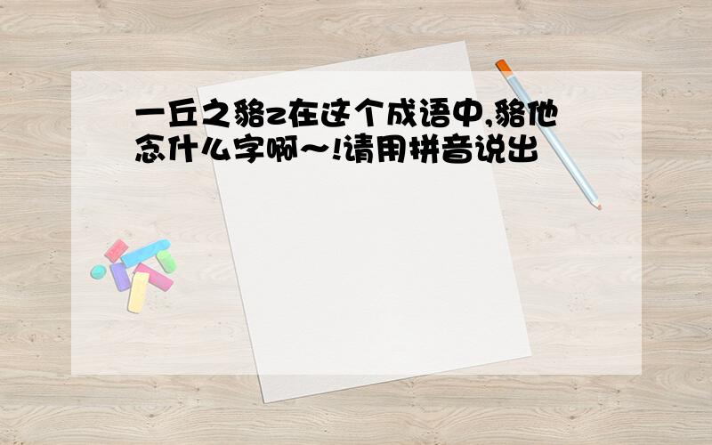 一丘之貉z在这个成语中,貉他念什么字啊～!请用拼音说出