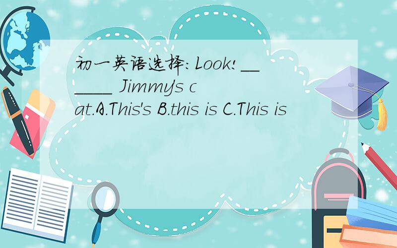 初一英语选择：Look!______ Jimmy's cat.A.This's B.this is C.This is