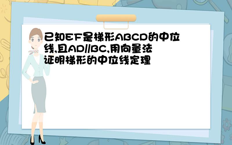 已知EF是梯形ABCD的中位线,且AD//BC,用向量法证明梯形的中位线定理