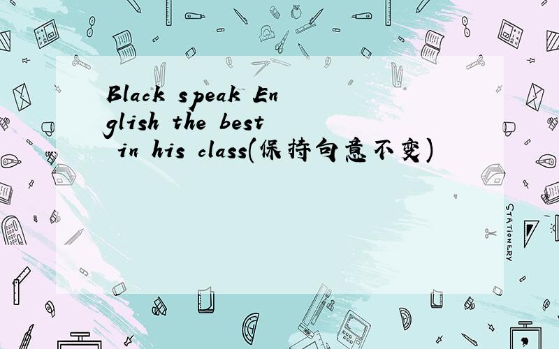 Black speak English the best in his class(保持句意不变)