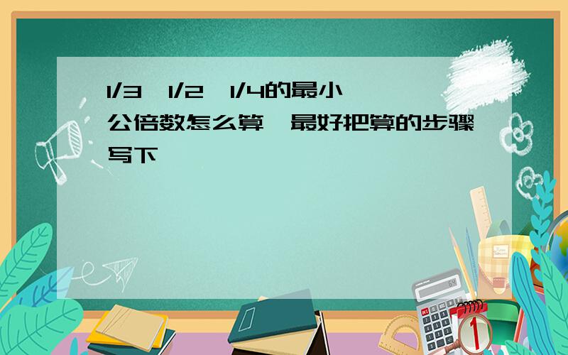 1/3、1/2、1/4的最小公倍数怎么算,最好把算的步骤写下