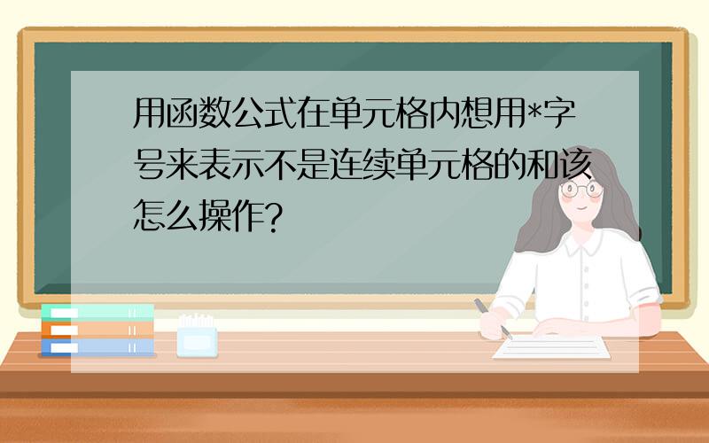 用函数公式在单元格内想用*字号来表示不是连续单元格的和该怎么操作?