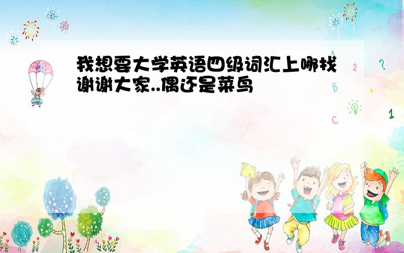 我想要大学英语四级词汇上哪找谢谢大家..偶还是菜鸟