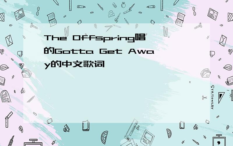 The Offspring唱的Gotta Get Away的中文歌词