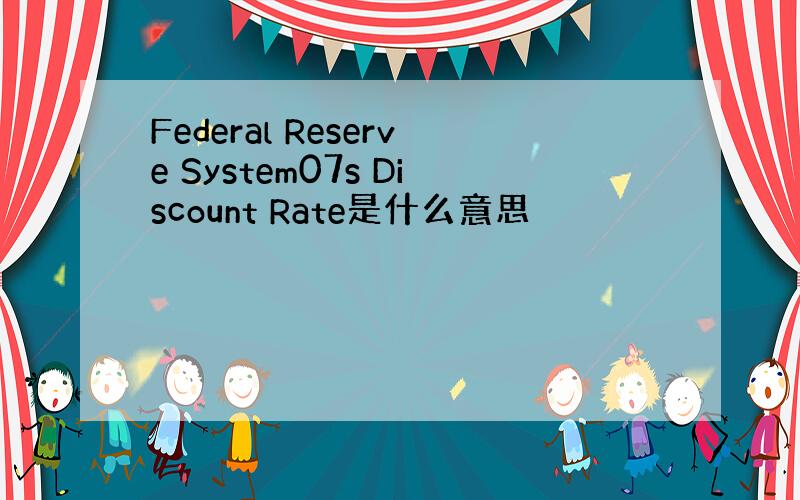 Federal Reserve System07s Discount Rate是什么意思