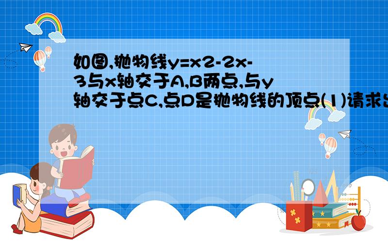 如图,抛物线y=x2-2x-3与x轴交于A,B两点,与y轴交于点C,点D是抛物线的顶点(1)请求出A、B、D的坐标（2）