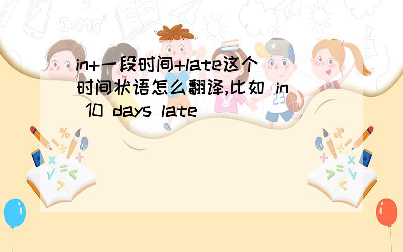 in+一段时间+late这个时间状语怎么翻译,比如 in 10 days late