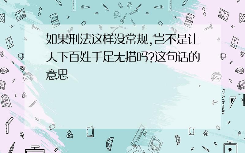 如果刑法这样没常规,岂不是让天下百姓手足无措吗?这句话的意思