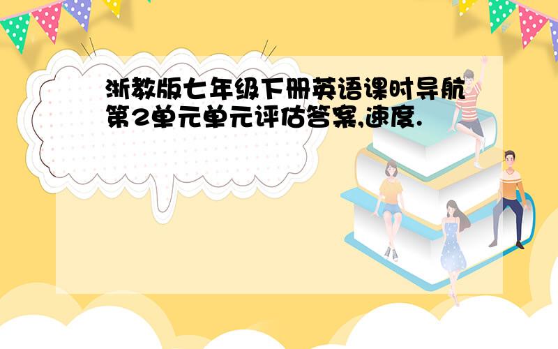 浙教版七年级下册英语课时导航第2单元单元评估答案,速度.