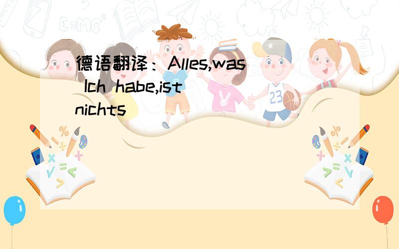 德语翻译：Alles,was Ich habe,ist nichts