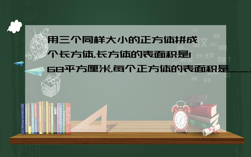 用三个同样大小的正方体拼成一个长方体，长方体的表面积是168平方厘米，每个正方体的表面积是______．