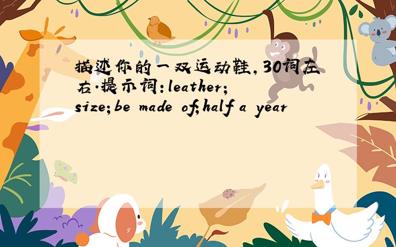 描述你的一双运动鞋,30词左右.提示词：leather；size；be made of；half a year