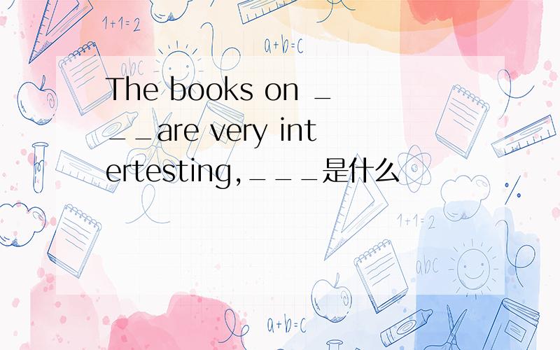 The books on ___are very intertesting,___是什么