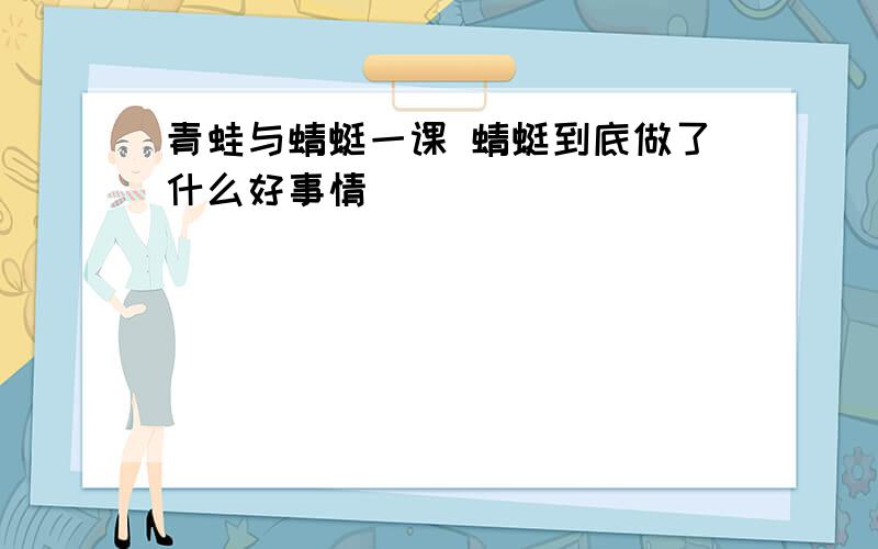 青蛙与蜻蜓一课 蜻蜓到底做了什么好事情