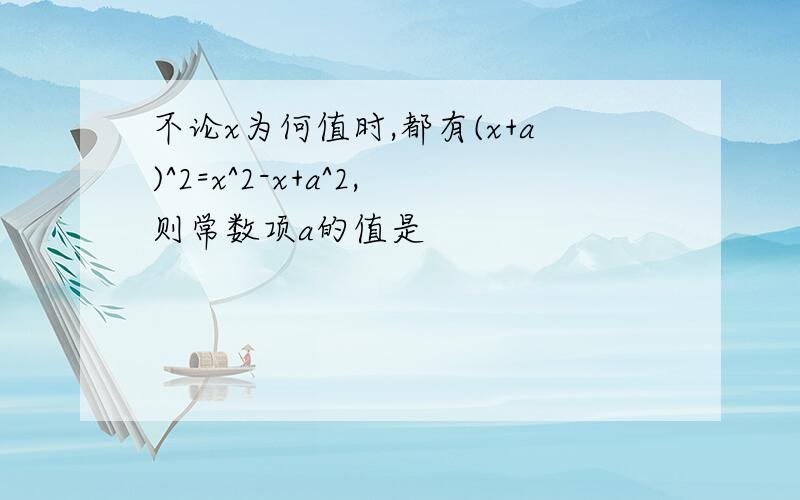 不论x为何值时,都有(x+a)^2=x^2-x+a^2,则常数项a的值是