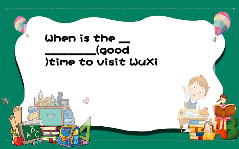 When is the ___________(good)time to visit WuXi