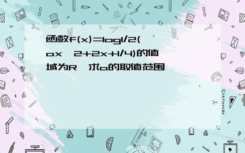 函数f(x)=log1/2(ax^2+2x+1/4)的值域为R,求a的取值范围