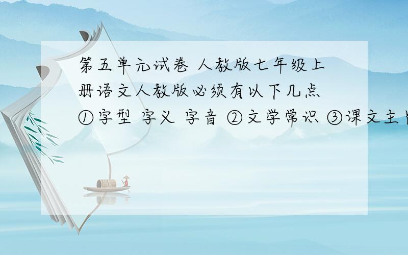 第五单元试卷 人教版七年级上册语文人教版必须有以下几点 ①字型 字义 字音 ②文学常识 ③课文主旨