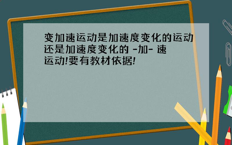 变加速运动是加速度变化的运动还是加速度变化的 -加- 速运动!要有教材依据!