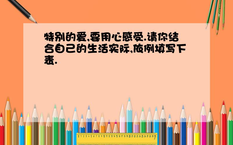 特别的爱,要用心感受.请你结合自己的生活实际,依例填写下表.