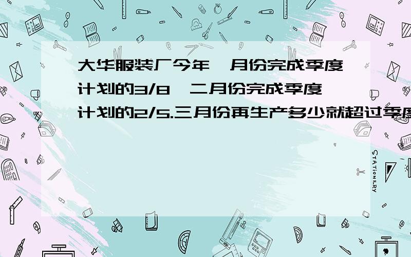 大华服装厂今年一月份完成季度计划的3/8,二月份完成季度计划的2/5.三月份再生产多少就超过季度计划的10%