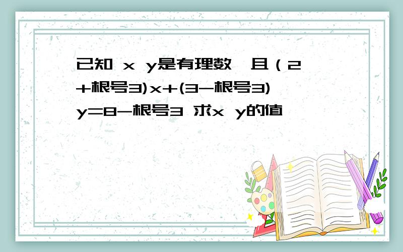 已知 x y是有理数,且（2+根号3)x+(3-根号3)y=8-根号3 求x y的值