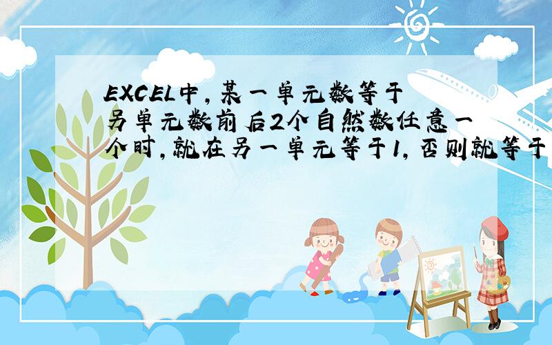 EXCEL中,某一单元数等于另单元数前后2个自然数任意一个时,就在另一单元等于1,否则就等于0,公式该如何设置?