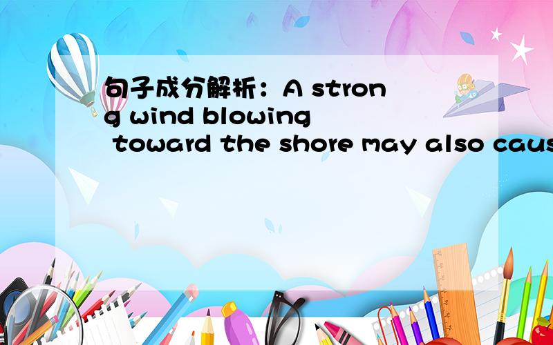 句子成分解析：A strong wind blowing toward the shore may also cause