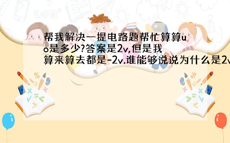 帮我解决一提电路题帮忙算算uo是多少?答案是2v,但是我算来算去都是-2v.谁能够说说为什么是2v而不是-2v,要详细解